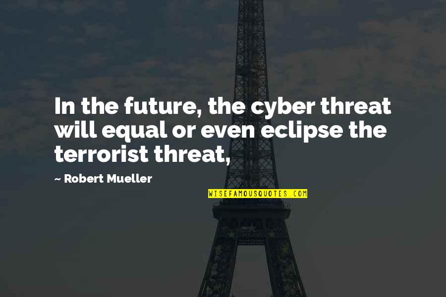 Eclipse Quotes By Robert Mueller: In the future, the cyber threat will equal