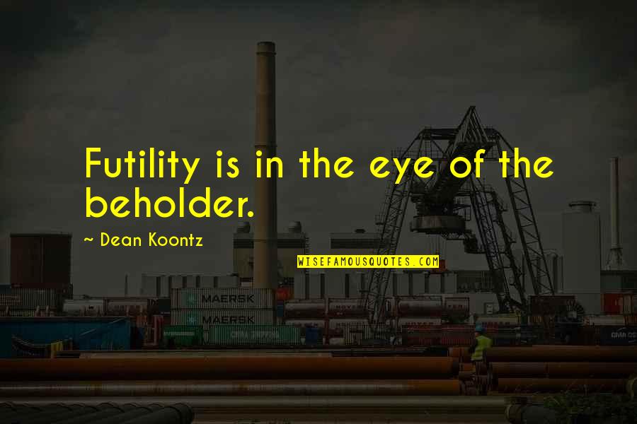 Eclipsing Quotes By Dean Koontz: Futility is in the eye of the beholder.