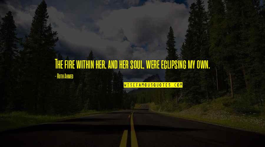 Eclipsing Quotes By Ruth Ahmed: The fire within her, and her soul, were