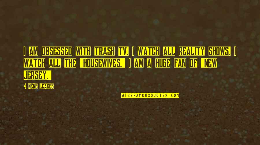Eclisse Unico Quotes By NeNe Leakes: I am obsessed with trash TV. I watch Eclisse Unico Quotes By NeNe Leakes: I am obsessed with trash TV. I watch