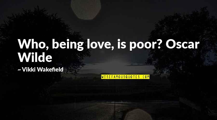 Eclogues Quotes By Vikki Wakefield: Who, being love, is poor? Oscar Wilde