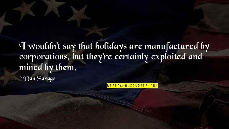 Eclss Quotes By Dan Savage: I wouldn't say that holidays are manufactured by