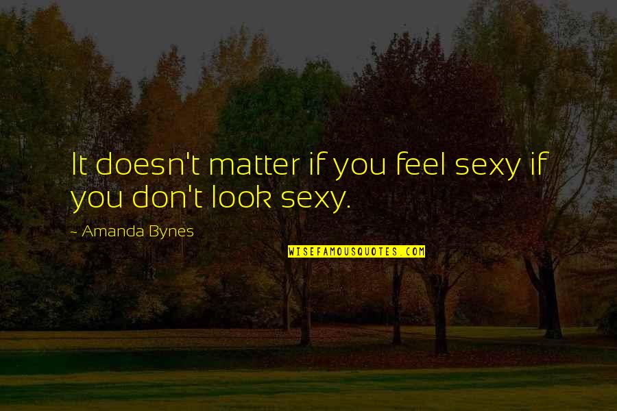 Eco Club Quotes By Amanda Bynes: It doesn't matter if you feel sexy if