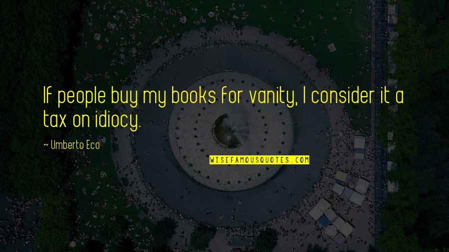 Eco Umberto Quotes By Umberto Eco: If people buy my books for vanity, I