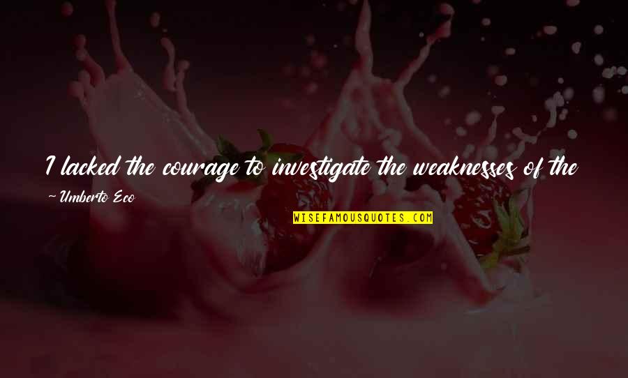 Eco Umberto Quotes By Umberto Eco: I lacked the courage to investigate the weaknesses