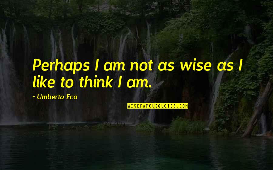 Eco Umberto Quotes By Umberto Eco: Perhaps I am not as wise as I