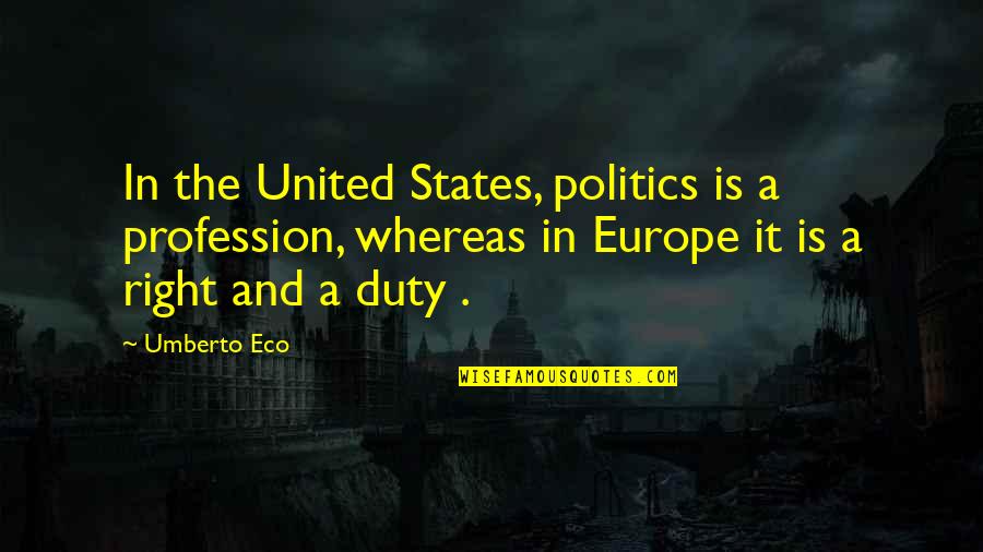 Eco Umberto Quotes By Umberto Eco: In the United States, politics is a profession,
