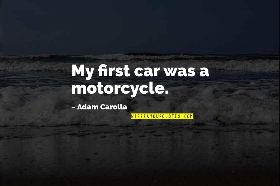 Ecoarc Quotes By Adam Carolla: My first car was a motorcycle.