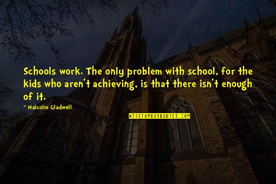 Ecoboost Quotes By Malcolm Gladwell: Schools work. The only problem with school, for Ecoboost Quotes By Malcolm Gladwell: Schools work. The only problem with school, for