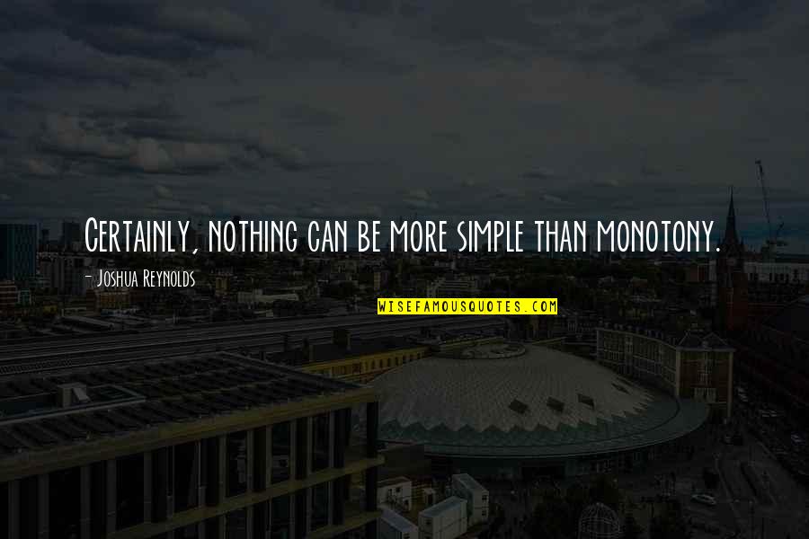 Ecocriticism Quotes By Joshua Reynolds: Certainly, nothing can be more simple than monotony.