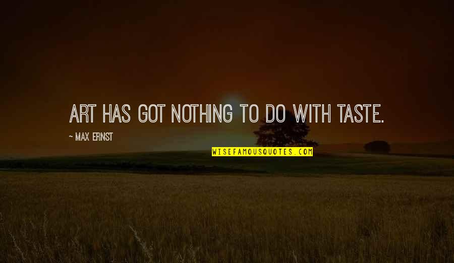 Ecofriendly Quotes By Max Ernst: Art has got nothing to do with taste. Ecofriendly Quotes By Max Ernst: Art has got nothing to do with taste.