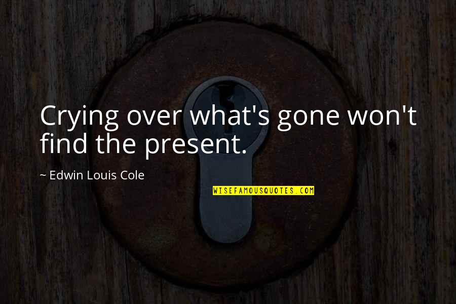 Ecole Quotes By Edwin Louis Cole: Crying over what's gone won't find the present.