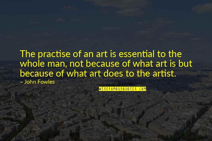 Ecoles Ouvertes Quotes By John Fowles: The practise of an art is essential to