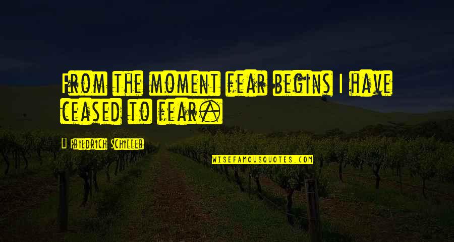 Ecologia Integral Quotes By Friedrich Schiller: From the moment fear begins I have ceased Ecologia Integral Quotes By Friedrich Schiller: From the moment fear begins I have ceased