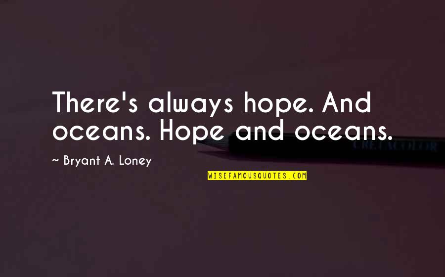 Ecologic Quotes By Bryant A. Loney: There's always hope. And oceans. Hope and oceans.