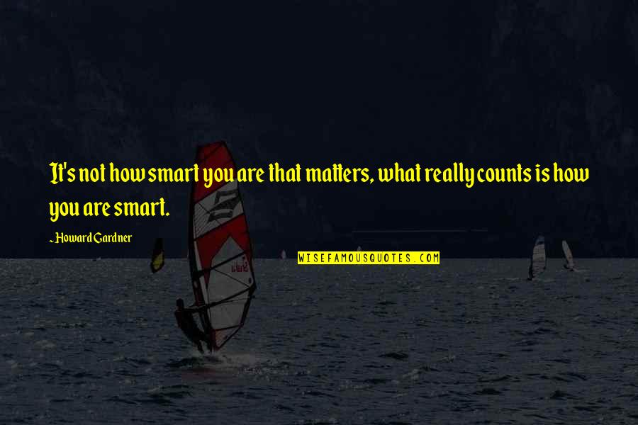 Ecologic Quotes By Howard Gardner: It's not how smart you are that matters,