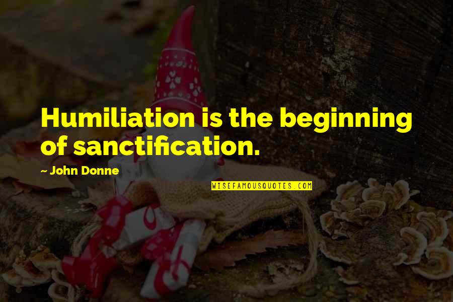 Ecological Bible Quotes By John Donne: Humiliation is the beginning of sanctification.