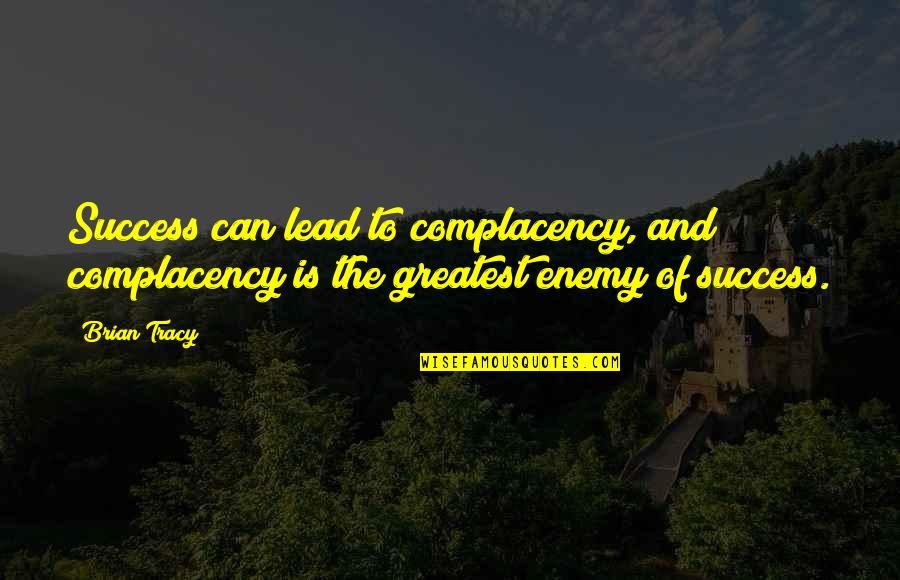 Ecological Feminism Quotes By Brian Tracy: Success can lead to complacency, and complacency is