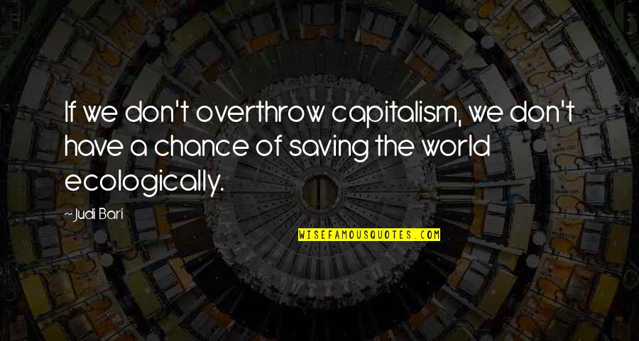 Ecologically Quotes By Judi Bari: If we don't overthrow capitalism, we don't have
