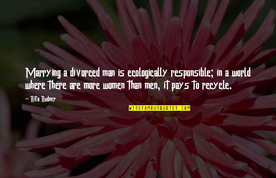 Ecologically Quotes By Rita Rudner: Marrying a divorced man is ecologically responsible; in