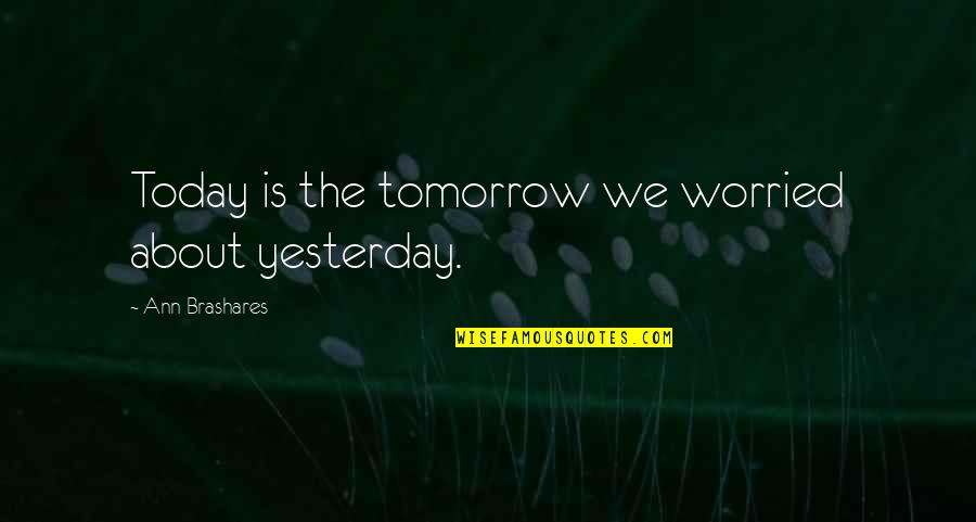 Ecologies Define Quotes By Ann Brashares: Today is the tomorrow we worried about yesterday.