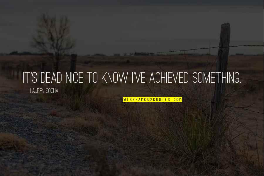 Ecologies Of Parental Engagement Quotes By Lauren Socha: It's dead nice to know I've achieved something. Ecologies Of Parental Engagement Quotes By Lauren Socha: It's dead nice to know I've achieved something.