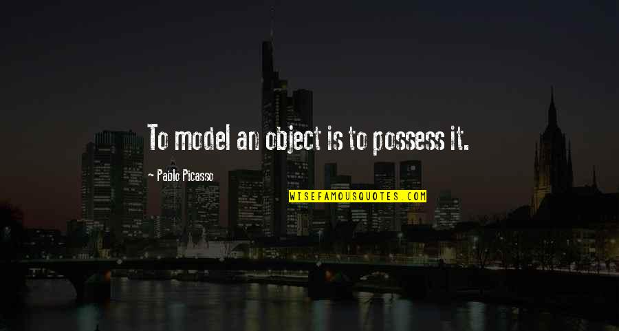 Ecologies Of Parental Engagement Quotes By Pablo Picasso: To model an object is to possess it. Ecologies Of Parental Engagement Quotes By Pablo Picasso: To model an object is to possess it.