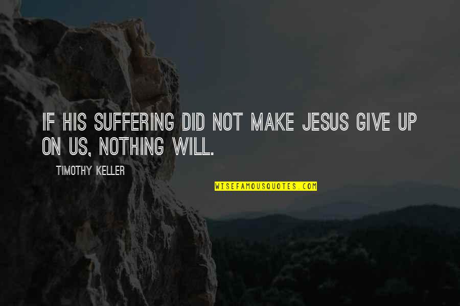Ecologismo Profundo Quotes By Timothy Keller: If his suffering did not make Jesus give Ecologismo Profundo Quotes By Timothy Keller: If his suffering did not make Jesus give