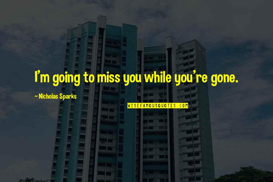Ecologista Definicion Quotes By Nicholas Sparks: I'm going to miss you while you're gone. Ecologista Definicion Quotes By Nicholas Sparks: I'm going to miss you while you're gone.