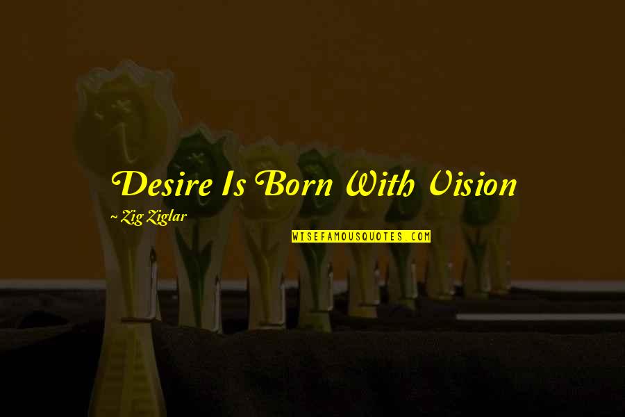 Ecologista Significado Quotes By Zig Ziglar: Desire Is Born With Vision Ecologista Significado Quotes By Zig Ziglar: Desire Is Born With Vision