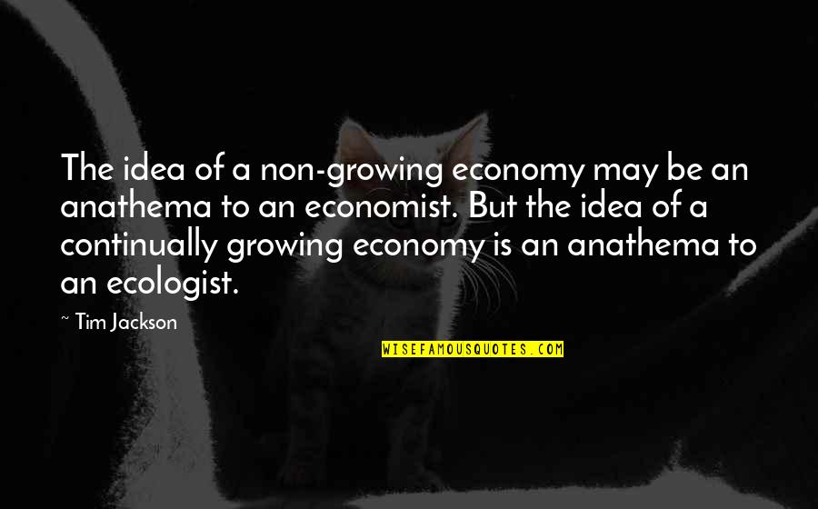 Ecologist's Quotes By Tim Jackson: The idea of a non-growing economy may be