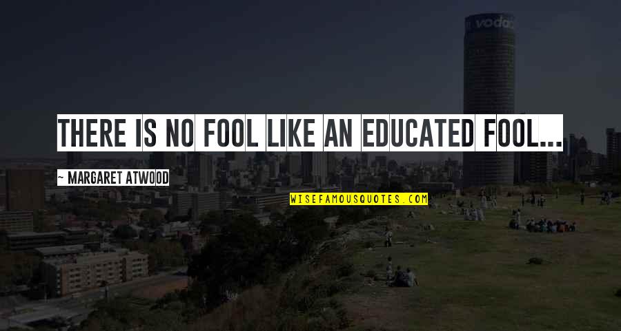 Ecologues Quotes By Margaret Atwood: There is no fool like an educated fool...