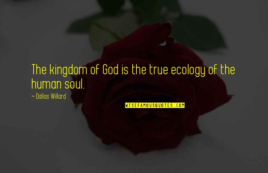 Ecology Quotes By Dallas Willard: The kingdom of God is the true ecology