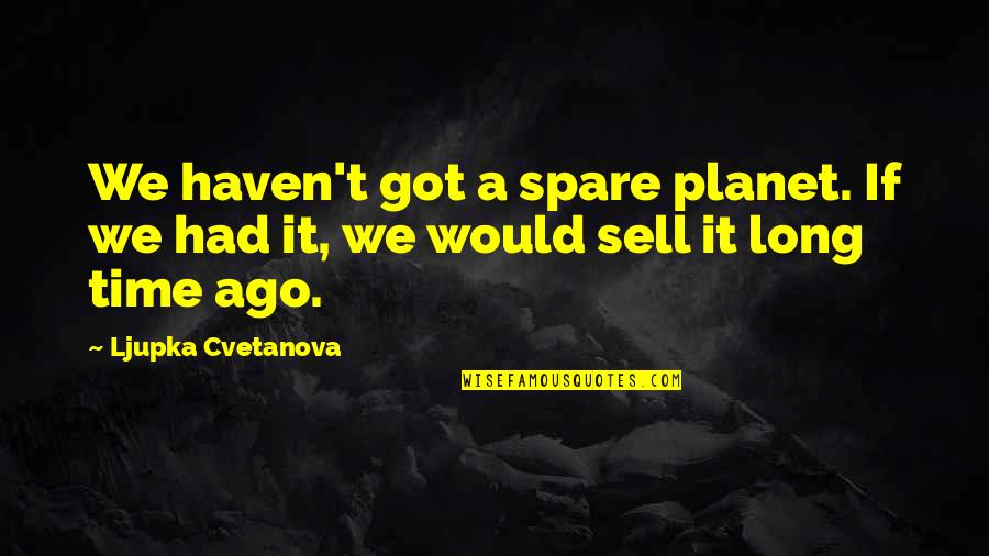Ecology Quotes By Ljupka Cvetanova: We haven't got a spare planet. If we