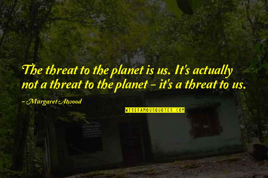 Ecology Quotes By Margaret Atwood: The threat to the planet is us. It's
