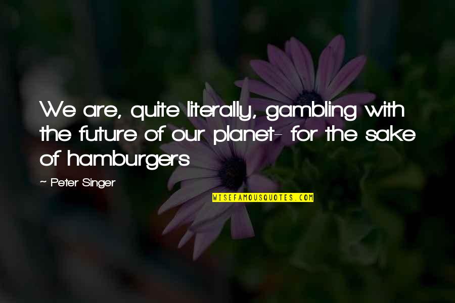 Ecology Quotes By Peter Singer: We are, quite literally, gambling with the future