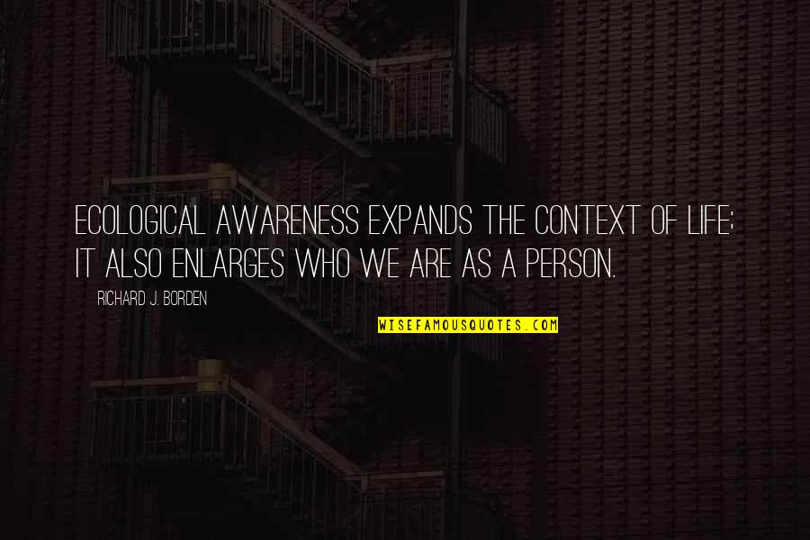 Ecology Quotes By Richard J. Borden: Ecological awareness expands the context of life; it