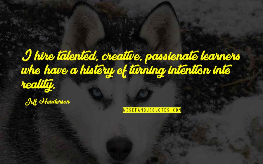 Ecologyandsociety Quotes By Jeff Henderson: I hire talented, creative, passionate learners who have Ecologyandsociety Quotes By Jeff Henderson: I hire talented, creative, passionate learners who have