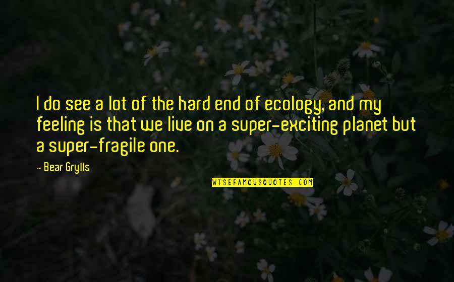 Ecology's Quotes By Bear Grylls: I do see a lot of the hard