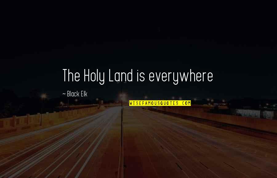 Ecology's Quotes By Black Elk: The Holy Land is everywhere