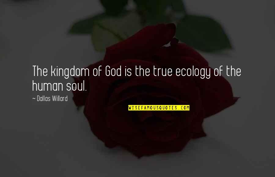 Ecology's Quotes By Dallas Willard: The kingdom of God is the true ecology