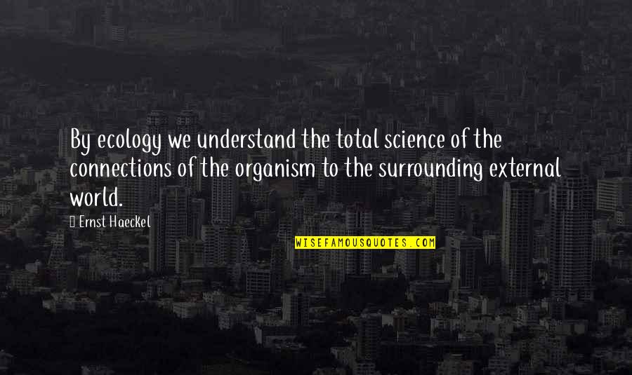 Ecology's Quotes By Ernst Haeckel: By ecology we understand the total science of