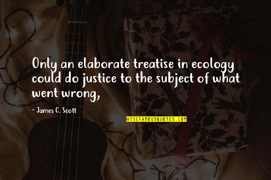 Ecology's Quotes By James C. Scott: Only an elaborate treatise in ecology could do