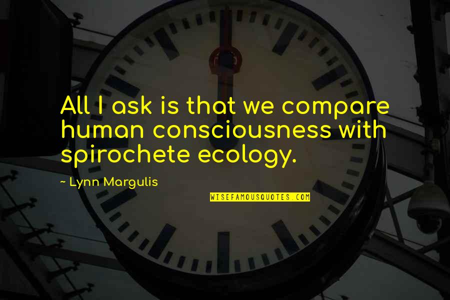 Ecology's Quotes By Lynn Margulis: All I ask is that we compare human