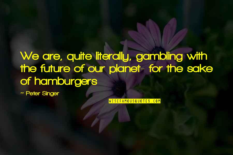 Ecology's Quotes By Peter Singer: We are, quite literally, gambling with the future