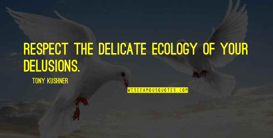 Ecology's Quotes By Tony Kushner: Respect the delicate ecology of your delusions.