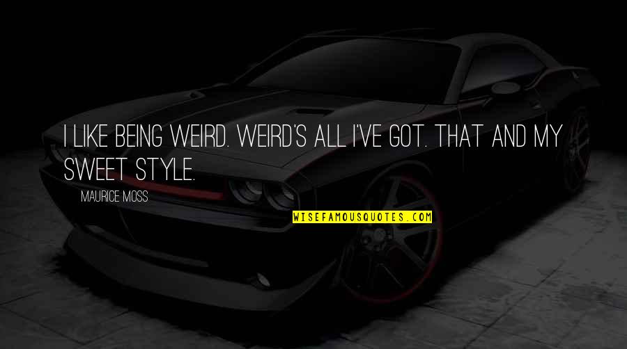Econiche Nisha Quotes By Maurice Moss: I like being weird. Weird's all I've got.
