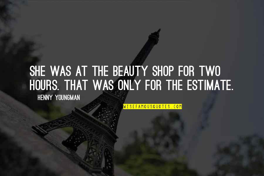 Econometrician Vs Economist Quotes By Henny Youngman: She was at the beauty shop for two