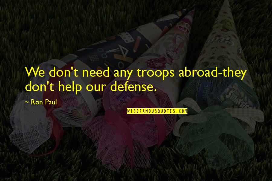 Economic Assumptions Quotes By Ron Paul: We don't need any troops abroad-they don't help