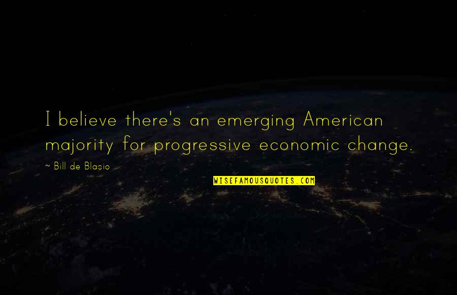 Economic Change Quotes By Bill De Blasio: I believe there's an emerging American majority for